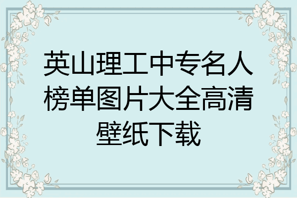 英山理工中专名人榜单图片大全高清壁纸下载