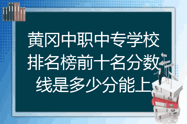 黄冈中职中专学校排名榜前十名分数线是多少分能上