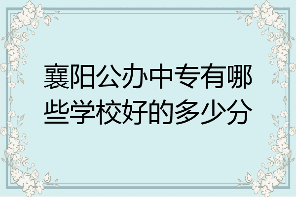 襄阳公办中专有哪些学校好的多少分