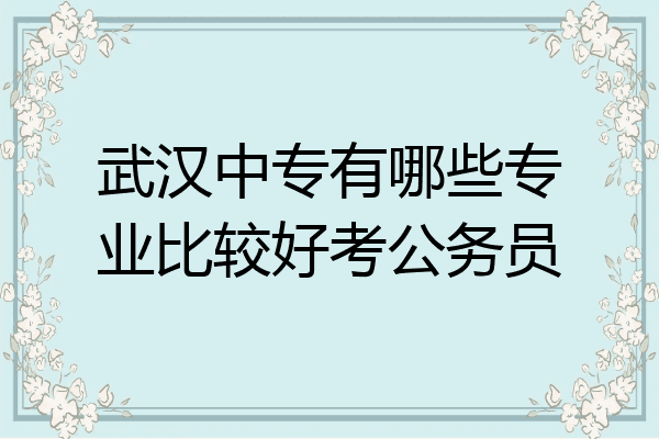 武汉中专有哪些专业比较好考公务员
