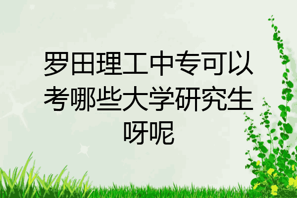 罗田理工中专可以考哪些大学研究生呀呢