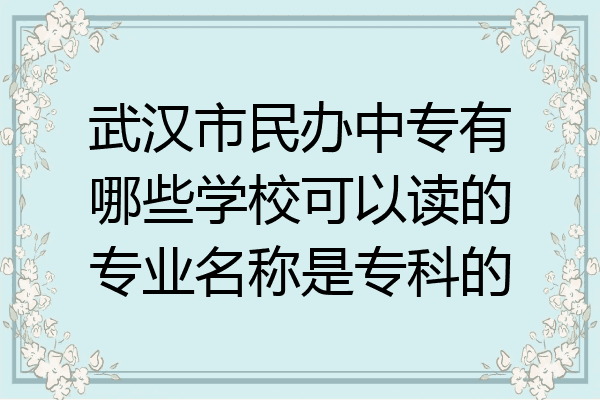 武汉市民办中专有哪些学校可以读的专业名称是专科的