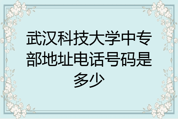 武汉科技大学中专部地址电话号码是多少