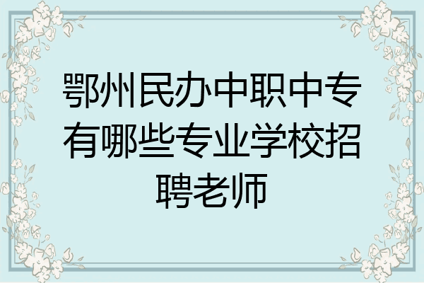 鄂州民办中职中专有哪些专业学校招聘老师