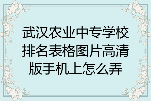 武汉农业中专学校排名表格图片高清版手机上怎么弄