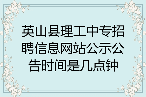 英山县理工中专招聘信息网站公示公告时间是几点钟