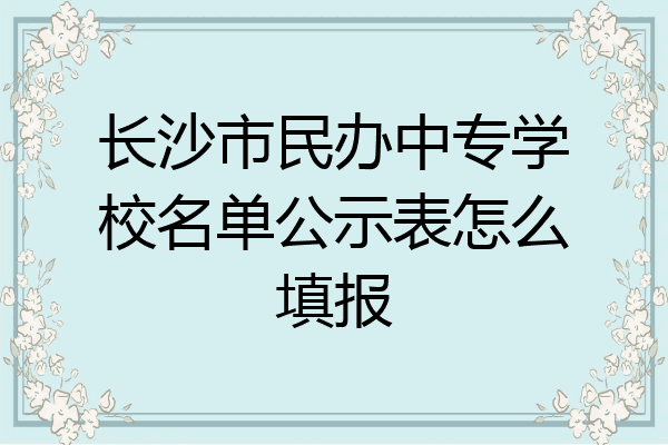 长沙市民办中专学校名单公示表怎么填报