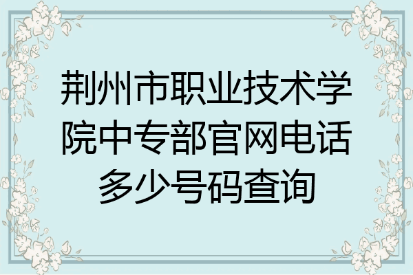 荆州市职业技术学院中专部官网电话多少号码查询