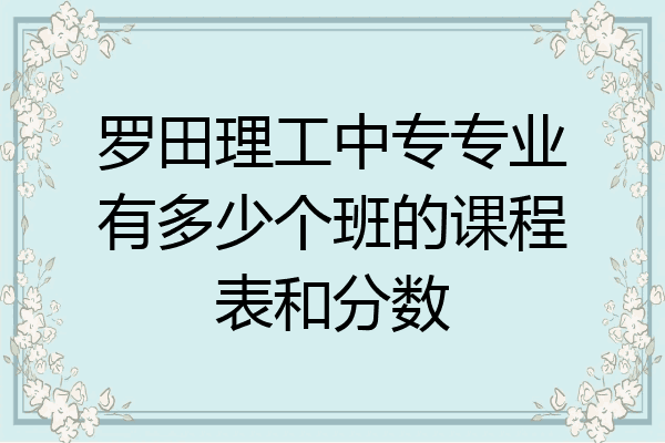 罗田理工中专专业有多少个班的课程表和分数
