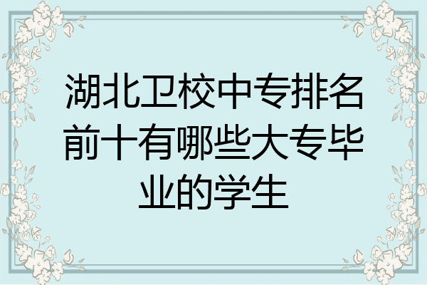 湖北卫校中专排名前十有哪些大专毕业的学生