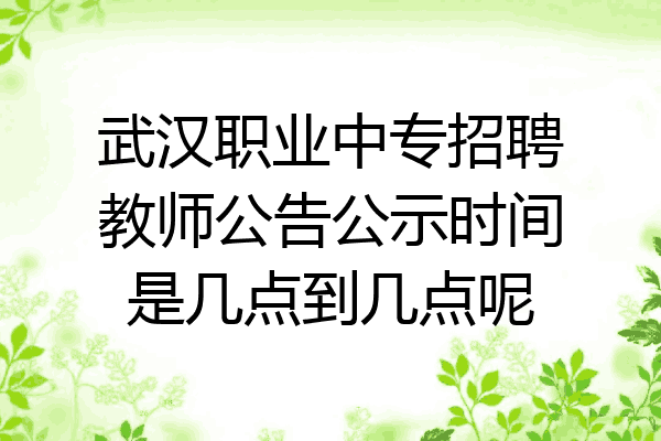 武汉职业中专招聘教师公告公示时间是几点到几点呢