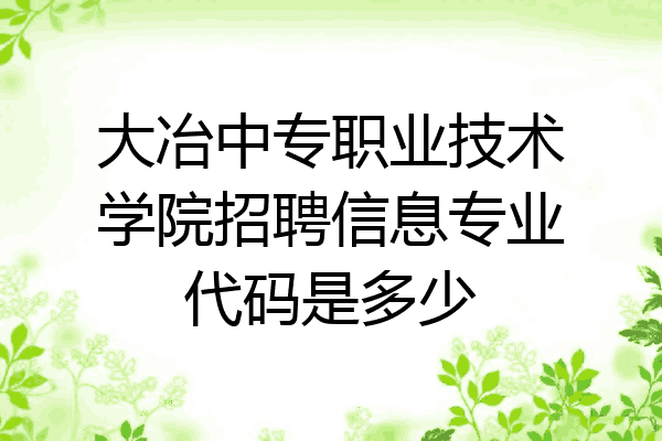 大冶中专职业技术学院招聘信息专业代码是多少