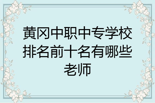 黄冈中职中专学校排名前十名有哪些老师