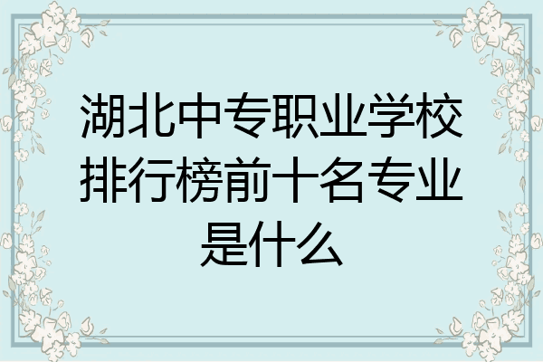 湖北中专职业学校排行榜前十名专业是什么