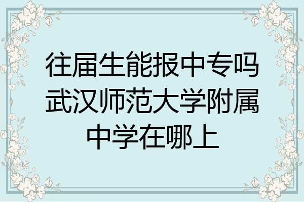 往届生能报中专吗武汉师范大学附属中学在哪上