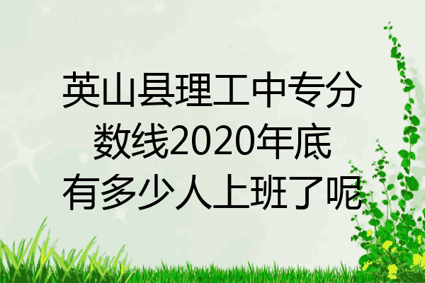 英山县理工中专分数线2020年底有多少人上班了呢
