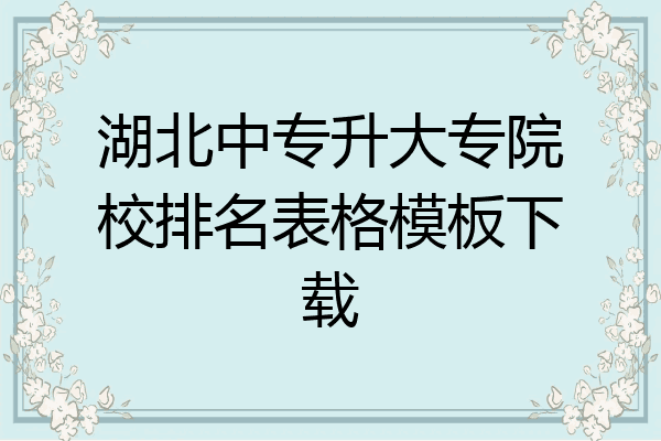 湖北中专升大专院校排名表格模板下载