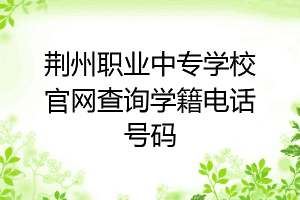 荆州职业中专学校官网查询学籍电话号码