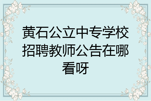 黄石公立中专学校招聘教师公告在哪看呀