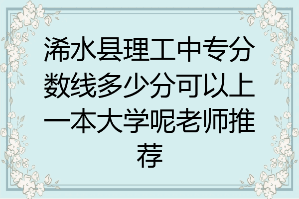 浠水县理工中专分数线多少分可以上一本大学呢老师推荐