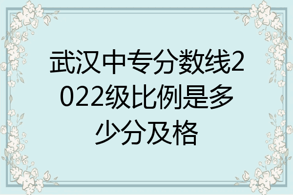 武汉中专分数线2022级比例是多少分及格