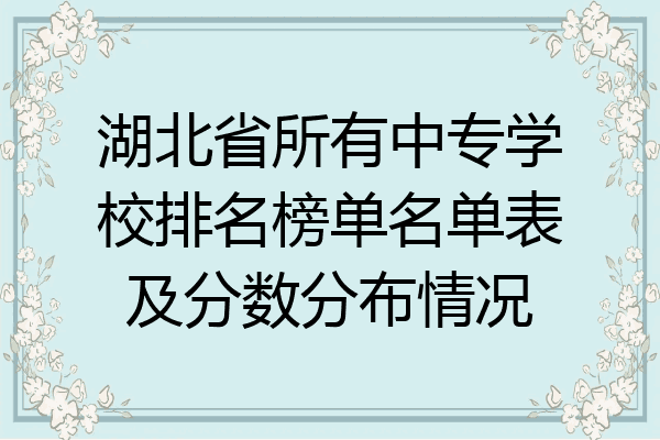 湖北省所有中专学校排名榜单名单表及分数分布情况