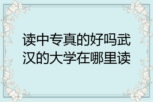 读中专真的好吗武汉的大学在哪里读