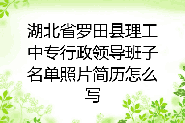 湖北省罗田县理工中专行政领导班子名单照片简历怎么写