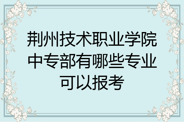 荆州技术职业学院中专部有哪些专业可以报考