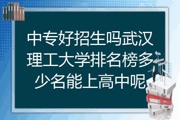 中专好招生吗武汉理工大学排名榜多少名能上高中呢