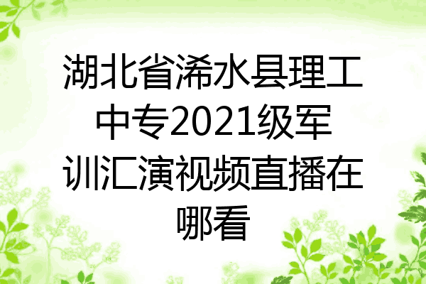 湖北省浠水县理工中专2021级军训汇演视频直播在哪看