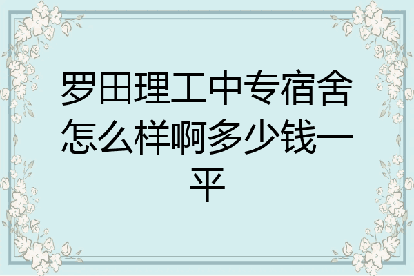 罗田理工中专宿舍怎么样啊多少钱一平