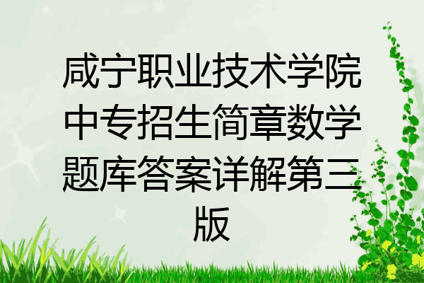 咸宁职业技术学院中专招生简章数学题库答案详解第三版
