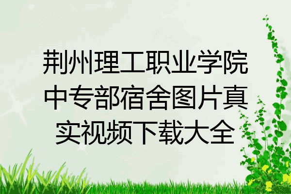 荆州理工职业学院中专部宿舍图片真实视频下载大全