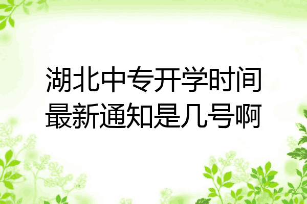 湖北中专开学时间最新通知是几号啊