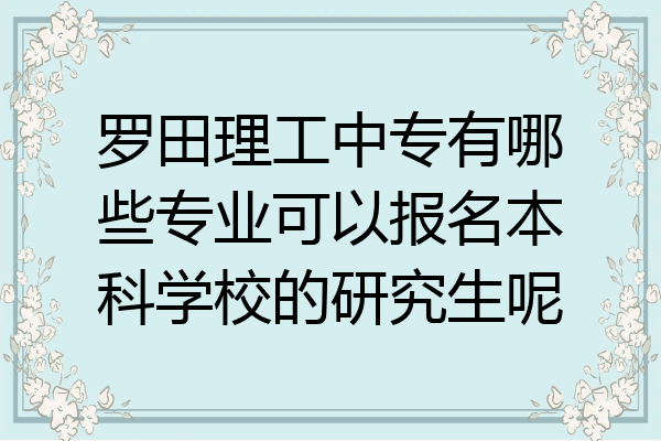 罗田理工中专有哪些专业可以报名本科学校的研究生呢