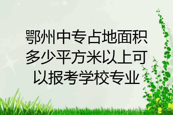 鄂州中专占地面积多少平方米以上可以报考学校专业