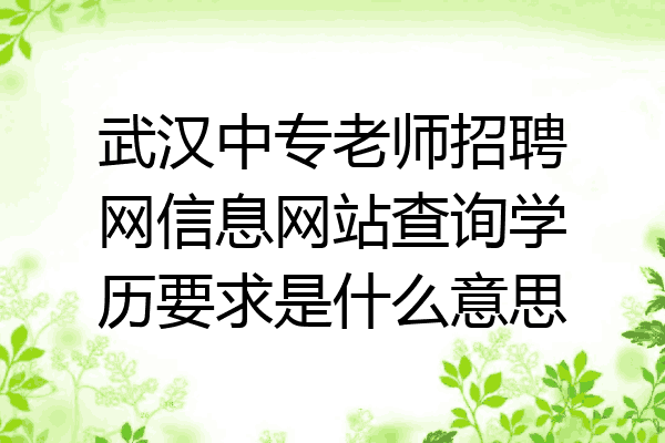 武汉中专老师招聘网信息网站查询学历要求是什么意思