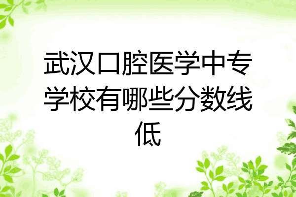 武汉口腔医学中专学校有哪些分数线低
