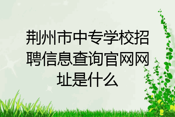 荆州市中专学校招聘信息查询官网网址是什么