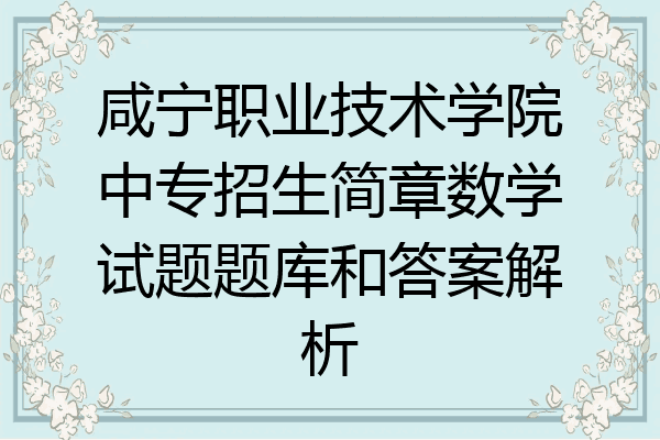 咸宁职业技术学院中专招生简章数学试题题库和答案解析