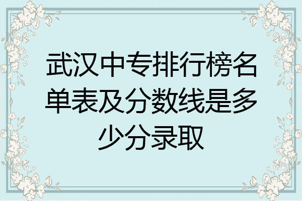 武汉中专排行榜名单表及分数线是多少分录取