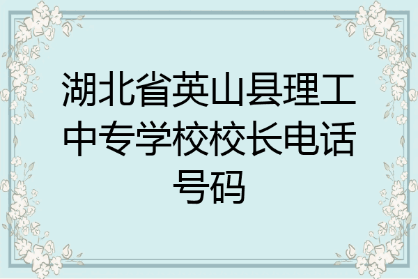 湖北省英山县理工中专学校校长电话号码