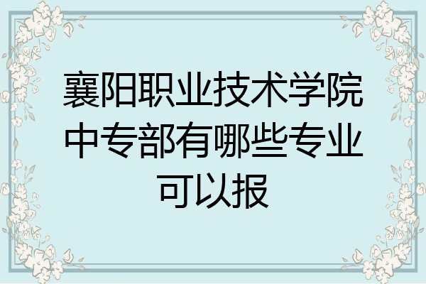 襄阳职业技术学院中专部有哪些专业可以报