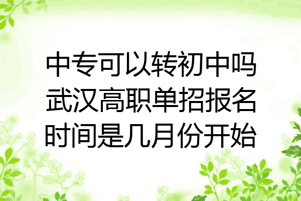 中专可以转初中吗武汉高职单招报名时间是几月份开始