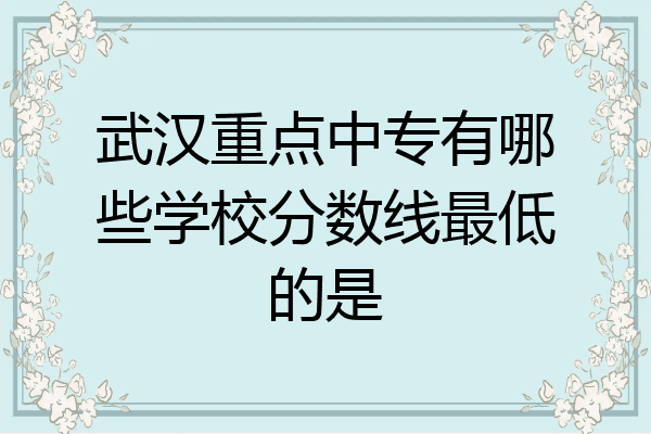 武汉重点中专有哪些学校分数线最低的是