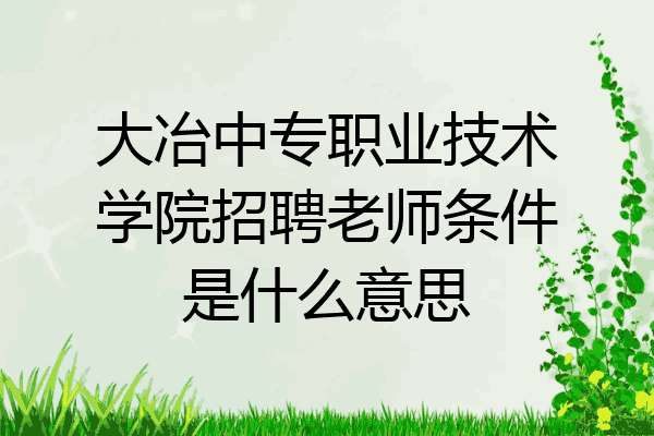 大冶中专职业技术学院招聘老师条件是什么意思