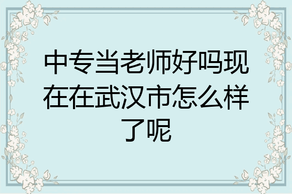 中专当老师好吗现在在武汉市怎么样了呢