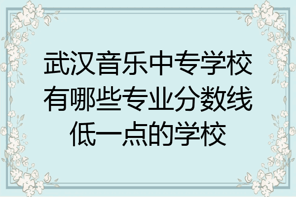 武汉音乐中专学校有哪些专业分数线低一点的学校