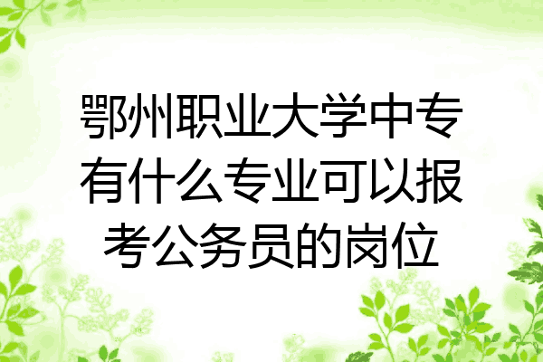 鄂州职业大学中专有什么专业可以报考公务员的岗位